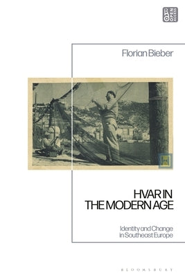 Hvar in the Modern Age: Identity and Change in Southeast Europe by Bieber, Florian
