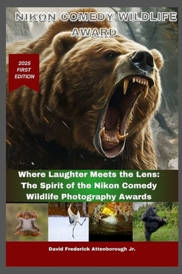 Nikon Comedy Wildlife Award: Where Laughter Meets the Lens: The Spirit of the Nikon Comedy Wildlife Photography Awards by Attenborough, David Frederick, Jr.