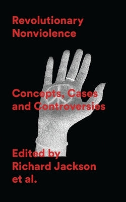 Revolutionary Nonviolence: Concepts, Cases and Controversies by Jackson, Richard