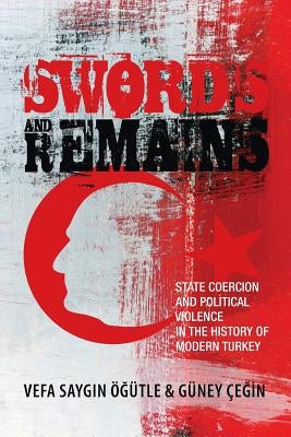 Swords and Remains: State Coercion and Political Violence in the History of Modern Turkey by Öğütle, Vefa Saygın