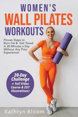 Women's Wall Pilates Workouts: Proven Steps to Burn Fat & Get Toned in 20 Minutes a Day Without Any Prior Experience! by Bloom, Kathryn