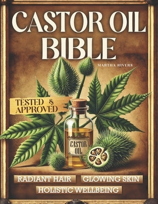 The Castor Oil Bible: A Journey Through Lost Natural Remedies, History, Knowledge, and DIY Reliable and Hands-On Recipes Using Nature's Elix by Rivers, Martha