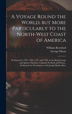 A Voyage Round the World, but More Particularly to the North-west Coast of America [microform]: Performed in 1785, 1786, 1787, and 1788, in the King G by Beresford, William Fl 1788