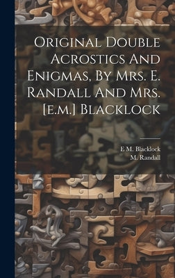 Original Double Acrostics And Enigmas, By Mrs. E. Randall And Mrs. [e.m.] Blacklock by Randall, M.
