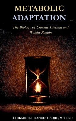 Metabolic Adaptation: The Biology of Chronic Dieting and Weight Regain by Ozojie, Chikaodili Frances Frances