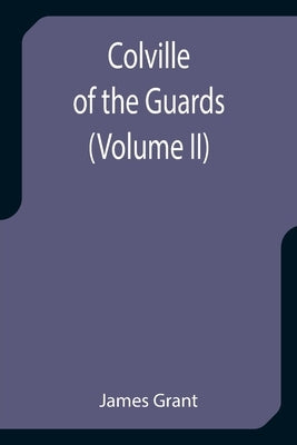 Colville of the Guards (Volume II) by Grant, James