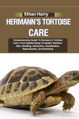 Hermann's Tortoise Care: Comprehensive Guide To Hermann's Tortoise Care: From Habitat Setup To Health, Nutrition, Diet, Handling, Interaction, by Harry, Ethan