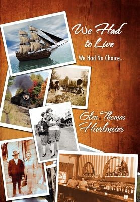 We Had to Live: We Had No Choice... by Hierlmeier, Glen Thomas