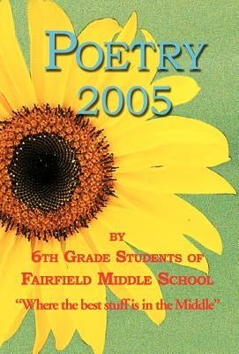 Poetry 2005 - by 6th Grade Students of Fairfield Middle School by Gookin, Ann