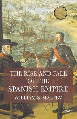 The Rise and Fall of the Spanish Empire by Maltby, William