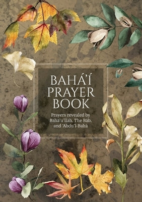 Bahá'í Prayer Book (Illustrated): Prayers revealed by Bahá'u'lláh, the Báb, and 'Abdu'l-Bahá by Bahá'u'lláh