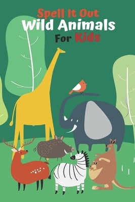 Spell it Out Wild Animals For Kids: Book for Ages 2-7 for Kids, Toddlers, Boys, Girls, Kids, preschool&Kindergarten, Guessing Game, word Guessing, Pic by Rose, R.