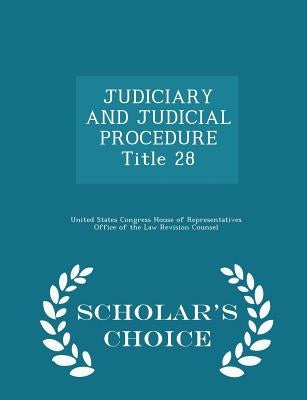JUDICIARY AND JUDICIAL PROCEDURE Title 28 - Scholar's Choice Edition by United States Congress House of Represen