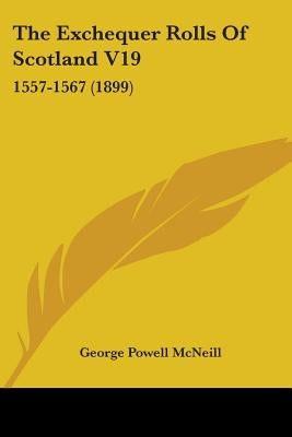 The Exchequer Rolls Of Scotland V19: 1557-1567 (1899) by McNeill, George Powell