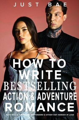 How to Write a Bestselling Action & Adventure Romance: Navy SEALs, Frontline Responders & Other Hot Heroes In Love by Bae, Just