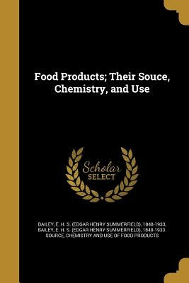 Food Products; Their Souce, Chemistry, and Use by Bailey, E. H. S. (Edgar Henry Summerfiel