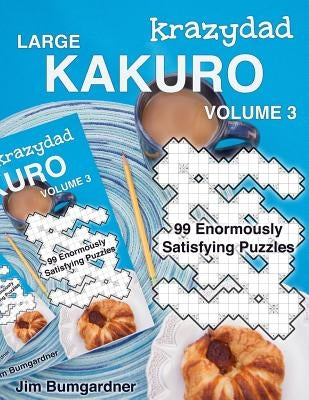 Krazydad Large Kakuro Volume 3: 99 Enormously Satisfying Puzzles by Bumgardner, Jim