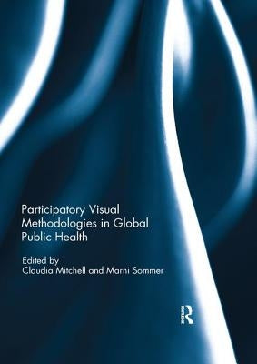 Participatory Visual Methodologies in Global Public Health by Mitchell, Claudia