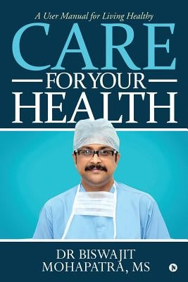 Care For Your Health: A User Manual for Living Healthy by Dr Biswajit Mohapatra