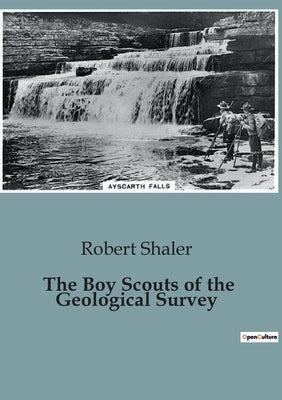 The Boy Scouts of the Geological Survey: Adventures and Challenges of Young Scouts in the Wilderness by Shaler, Robert