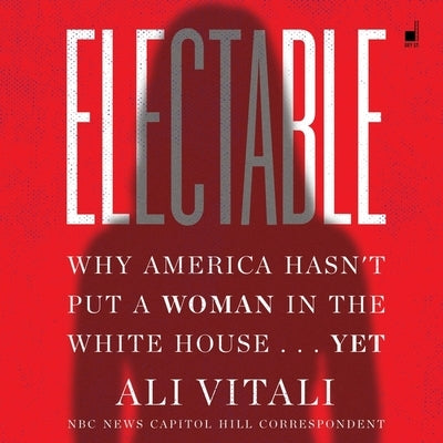 Electable: Why America Hasn't Put a Woman in the White House . . . Yet by Vitali, Ali