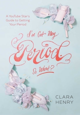 I've Got My Period. So What? by Henry, Clara
