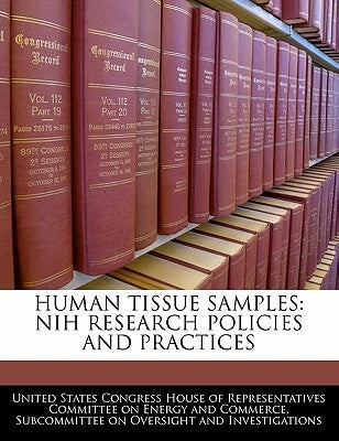 Human Tissue Samples: Nih Research Policies and Practices by United States Congress House of Represen
