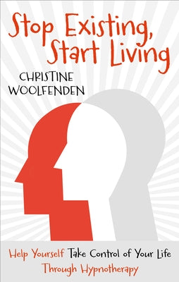 Stop Existing, Start Living: Help Yourself Take Control of Your Life Through Hypnotherapy by Woolfenden, Christine