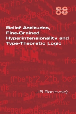 Belief Attitudes, Fine-Grained Hyperintensionality and Type-Theoretic Logic by Raclavsky, Jiri