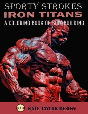Iron Titans: A Coloring Book of Bodybuilding: The Intersection of Art and Physical Excellence by Design, Kate Taylor