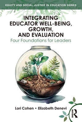 Integrating Educator Well-Being, Growth, and Evaluation: Four Foundations for Leaders by Cohen, Lori