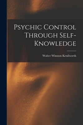 Psychic Control Through Self-knowledge by Kenilworth, Walter Winston