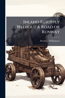 Inland Resupply Without a Road or Runway: Airdrop Solutions Including High-Altitude Precision Systems by Williamson, Derek L.