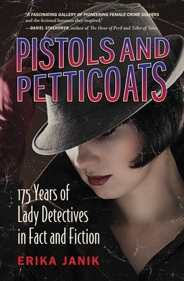 Pistols and Petticoats: 175 Years of Lady Detectives in Fact and Fiction by Janik, Erika