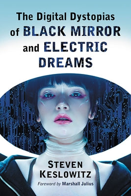 The Digital Dystopias of Black Mirror and Electric Dreams by Keslowitz, Steven