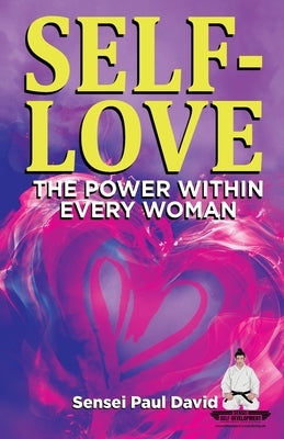 SELF-LOVE THE POWER WITHIN EVERY WOMAN A Practical Self-Help Guide on Valuing Your Significance as a Woman of Power by David, Sensei Paul