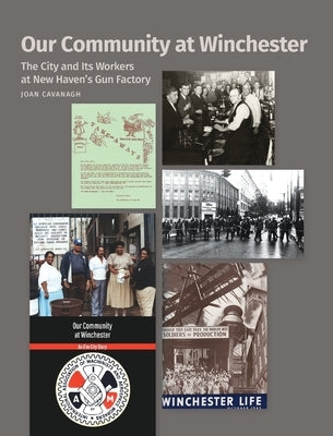 Our Community at Winchester: The City and Its Workers at New Haven's Gun Factory by Cavanagh, Joan