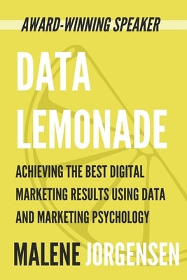 Data Lemonade: Achieving the Best Digital Marketing Results Using Data and Marketing Psychology by Jorgensen, Malene