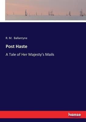 Post Haste: A Tale of Her Majesty's Mails by Ballantyne, Robert Michael