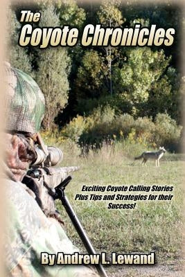 The Coyote Chronicles: Exciting Coyote Hunting Stories and Tips & Strategies for their Success! by Lewand, Andrew L.