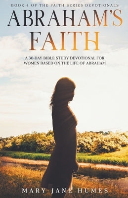Abraham's Faith A 30-Day Bible Study Devotional for Women Based on the Life of Abraham by Humes, Mary Jane