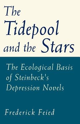 The Tidepool and the Stars: The Ecological Basis of Steinbeck's Depression Novels by Feied, Frederick