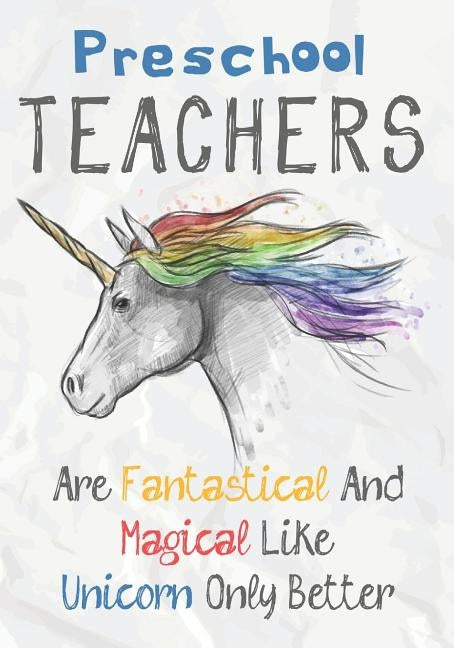 Preschool Teachers Are Fantastical & Magical Like A Unicorn Only Better: Perfect Year End Graduation or Thank You Gift for Teachers, Teacher Appreciat by Kech, Omi