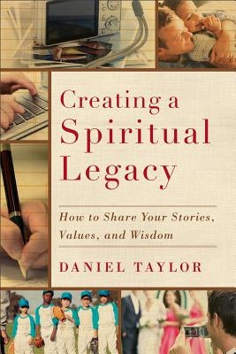 Creating a Spiritual Legacy: How to Share Your Stories, Values, and Wisdom by Taylor, Daniel