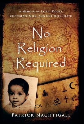No Religion Required: A Memoir of Faith, Doubt, Chocolate Milk, and Untimely Death: A Memoir of Faith, Doubt, Chocolate Milk, and Untimely D by Nachtigall, Patrick