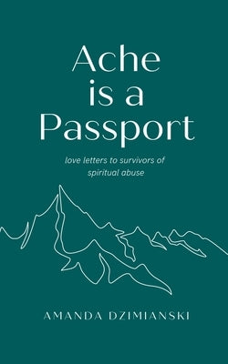 Ache is a Passport: Love Letters to Survivors of Spiritual Abuse by Dzimianski, Amanda