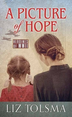 A Picture of Hope: Heroines of WWII by Tolsma, Liz