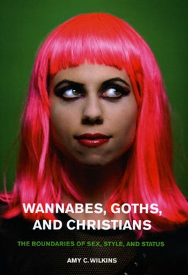 Wannabes, Goths, and Christians: The Boundaries of Sex, Style, and Status by Wilkins, Amy C.