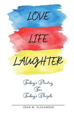 Love Life Laughter, Today's Poetry for Today's People by Alexander, John M.