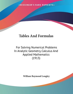 Tables And Formulas: For Solving Numerical Problems In Analytic Geometry, Calculus And Applied Mathematics (1913) by Longley, William Raymond